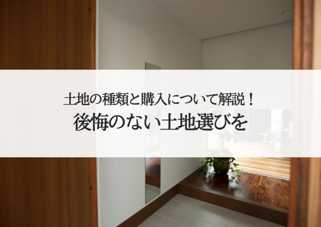 土地の種類と購入について解説！後悔のない土地選びを！