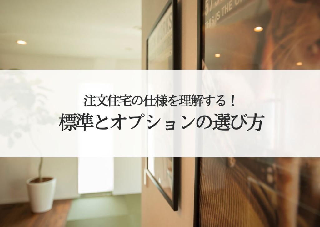 注文住宅の仕様を理解する！標準とオプションの選び方とは？