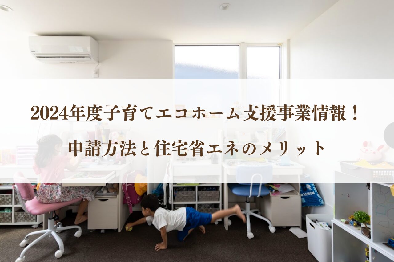 2024年度子育てエコホーム支援事業情報！申請方法と住宅省エネのメリット