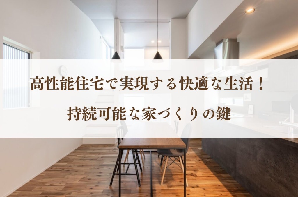 高性能住宅で実現する快適な生活！持続可能な家づくりの鍵