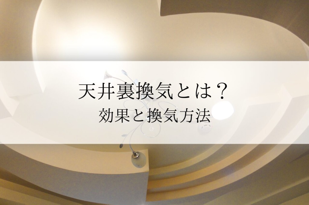 天井裏換気とは？効果と換気方法を解説します！