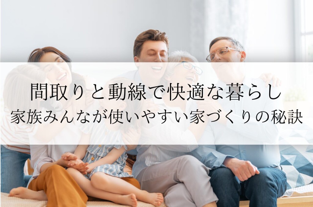 間取りと動線：快適な暮らしを実現する、家族みんなが使いやすい家づくりの秘訣