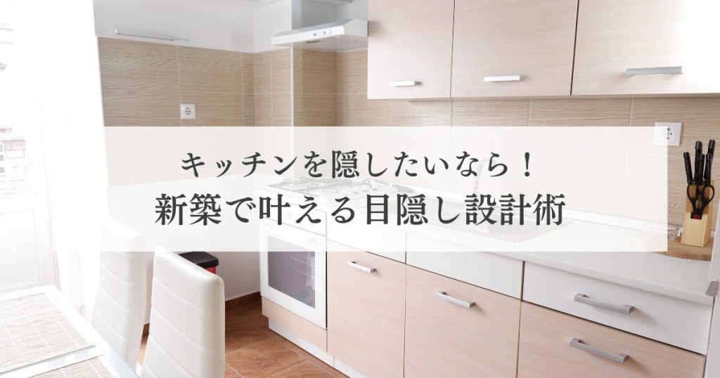 キッチンを隠したいなら！新築で叶える目隠し設計術
