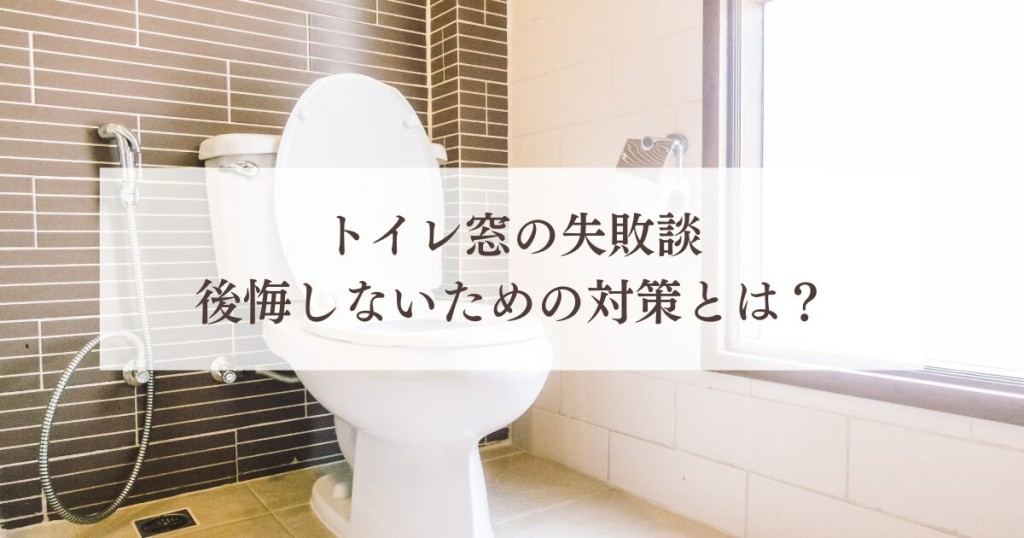 トイレ窓の失敗談と後悔しないための対策とは？