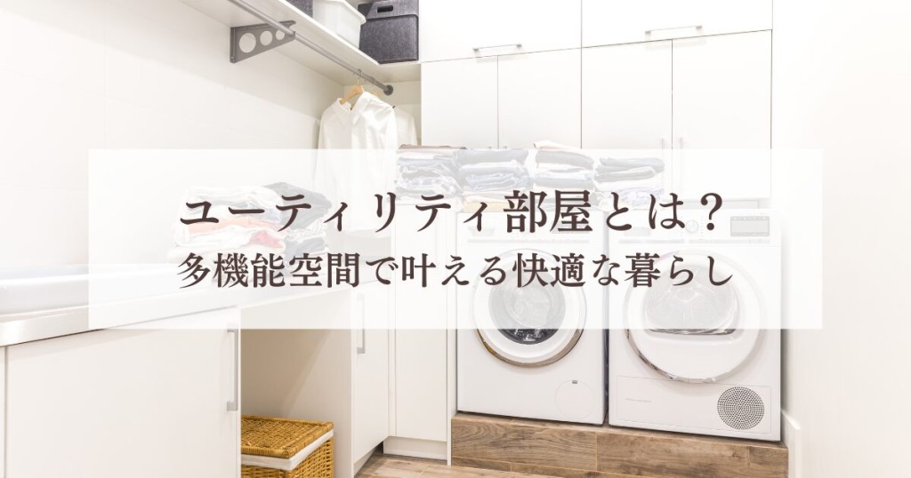 ユーティリティ部屋とは？多機能空間で叶える快適な暮らし
