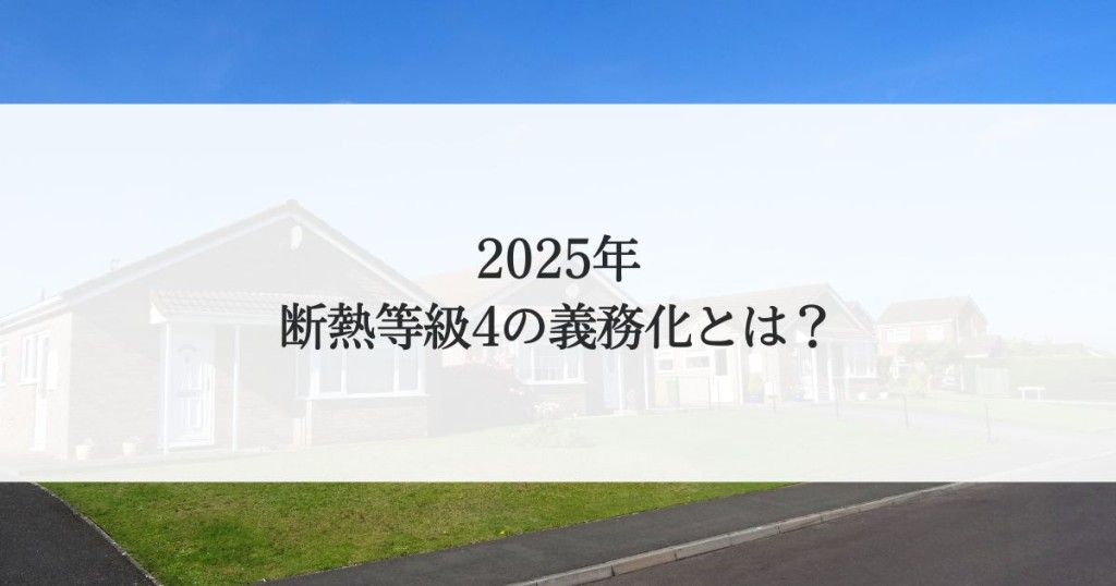 2025年断熱等級4義務化とは？住宅購入前に知るべきポイント
