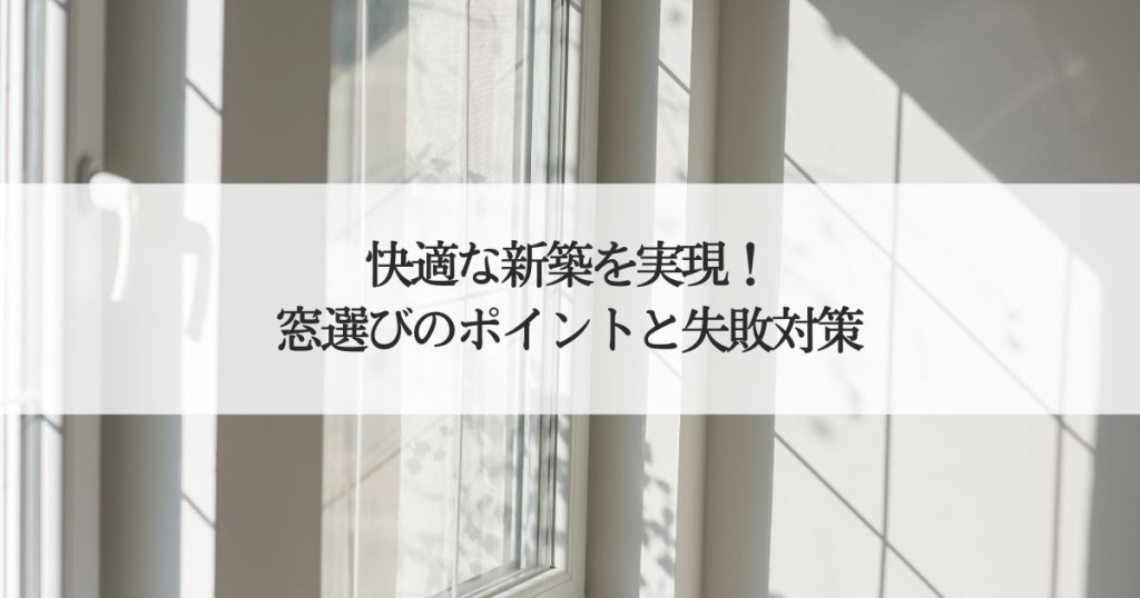快適な新築を実現！窓選びのポイントと失敗対策
