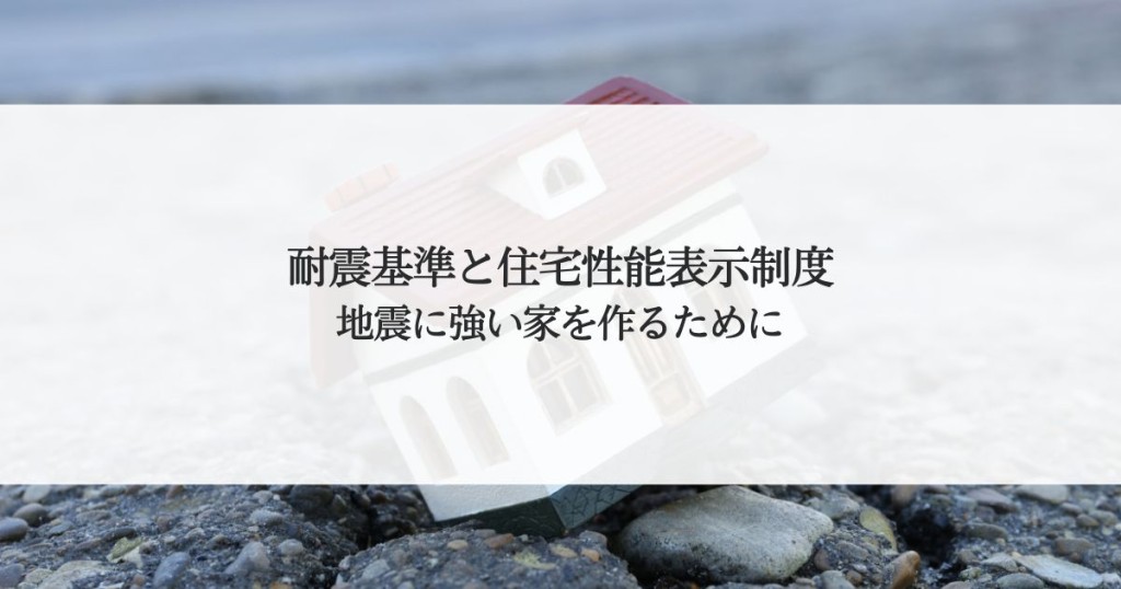 耐震基準と住宅性能表示制度！地震に強い家を作るための基礎知識