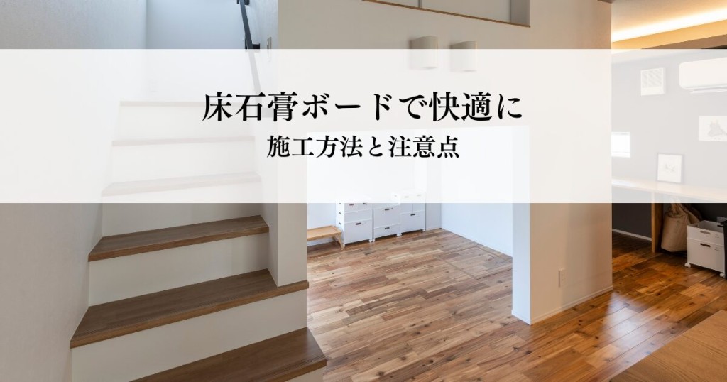 床石膏ボードで快適な住まいを実現！施工方法と注意点