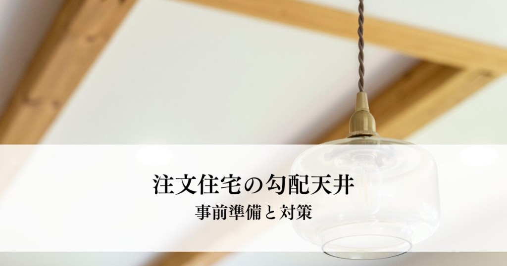 注文住宅の勾配天井！後悔しないための事前準備と対策