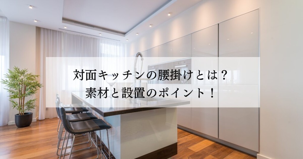 対面キッチンの腰壁とは？素材・デザインから設置まで徹底解説