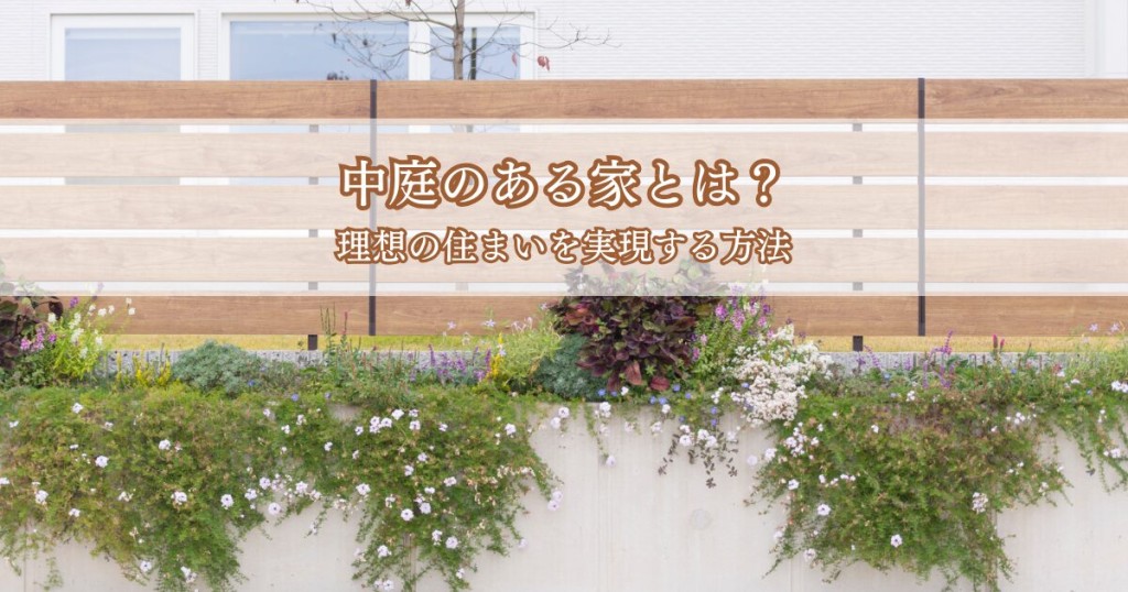 中庭のある家とは？理想の住まいを実現する方法
