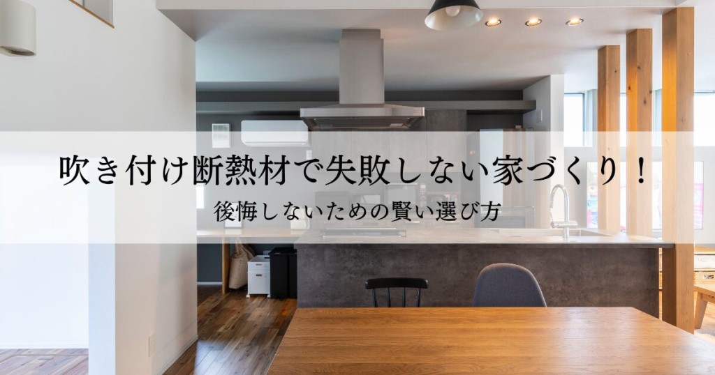 吹き付け断熱材で失敗しない家づくり！後悔しないための賢い選び方
