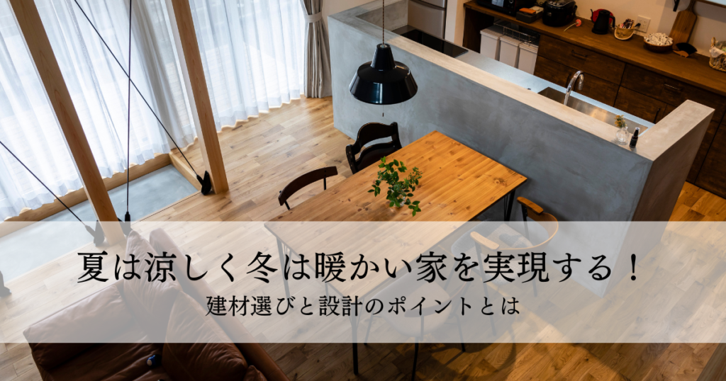 夏は涼しく冬は暖かい家を実現する！建材選びと設計のポイントとは