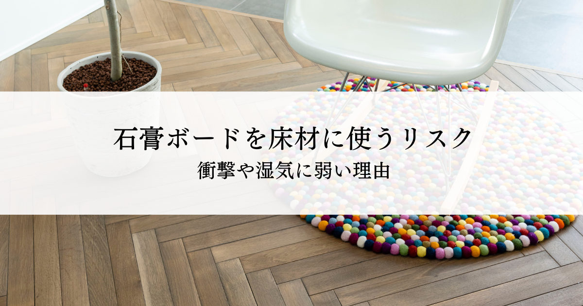 石膏ボードを床材に使うリスクとは？衝撃や湿気に弱い理由を解説