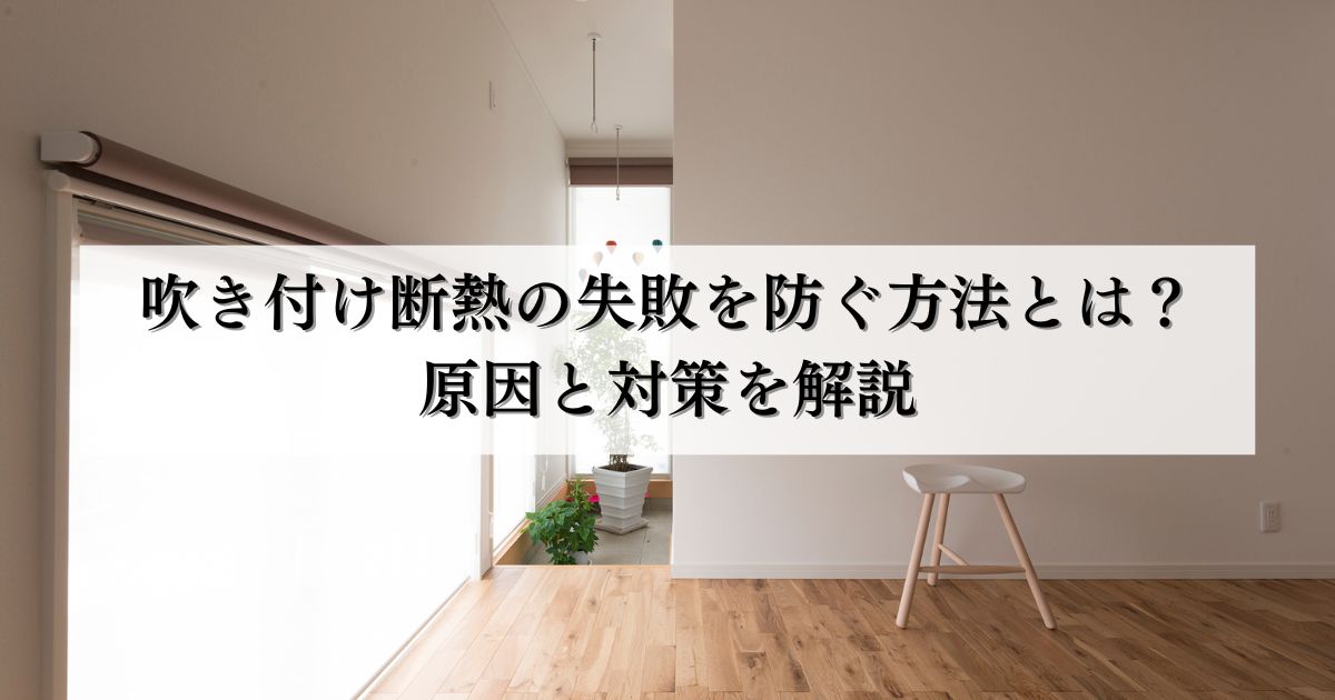 吹き付け断熱の失敗を防ぐ方法とは？原因と対策を解説