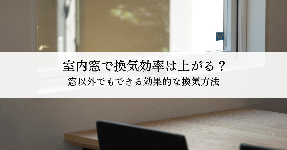 室内窓で換気効率は上がる？窓以外でもできる効果的な換気方法