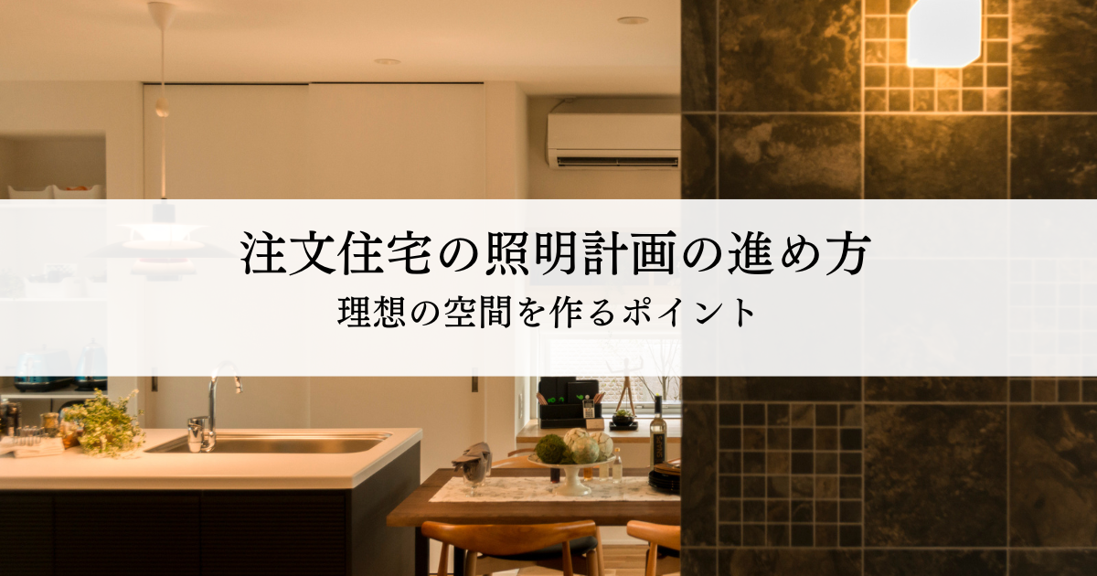 注文住宅の照明計画で失敗しない進め方とは？理想の空間を作るポイントを解説
