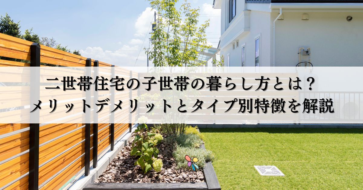 二世帯住宅の子世帯の暮らし方とは？メリットデメリットとタイプ別特徴を解説