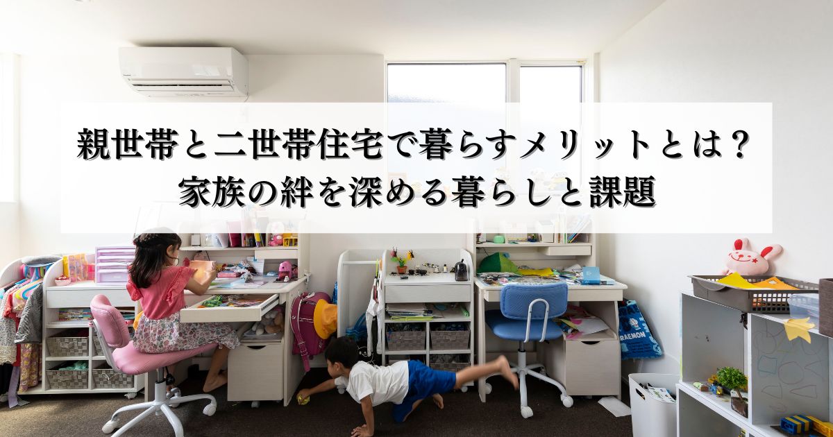 親世帯と二世帯住宅で暮らすメリットとは？家族の絆を深める暮らしと課題