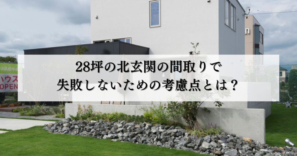 28坪の北玄関の間取りで失敗しないための考慮点とは？