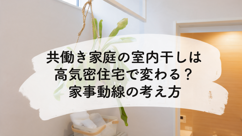 共働き家庭の室内干しは高気密住宅で変わる？家事動線の考え方