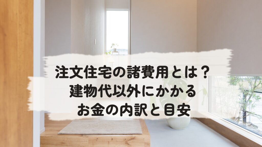 注文住宅の「諸費用」って何？建物以外にかかるお金の内訳と目安